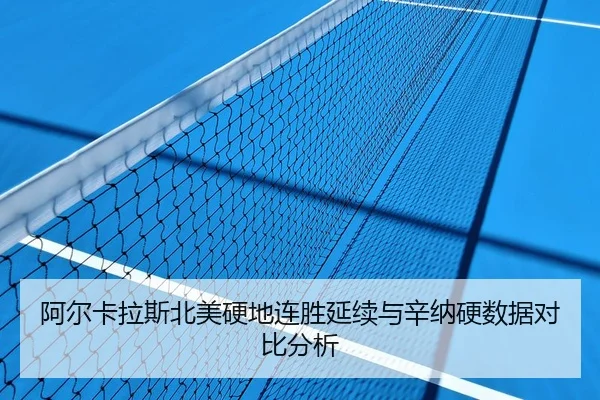 阿尔卡拉斯北美硬地连胜延续与辛纳硬数据对比分析